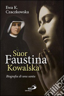 Suor Faustina Kowalska. Biografia di una santa libro di Czaczkowska Ewa K.