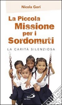 La piccola missione per i sordomuti. La carità silenziosa libro di Gori Nicola