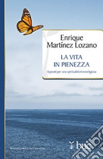 La vita in pienezza. Appunti per una spiritualità transreligiosa libro di Martínez Lozano Enrique