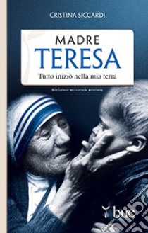 Madre Teresa. Tutto iniziò nella mia terra libro di Siccardi Cristina