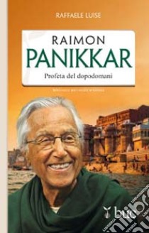 Raimon Panikkar. Profeta del dopodomani libro di Luise Raffaele