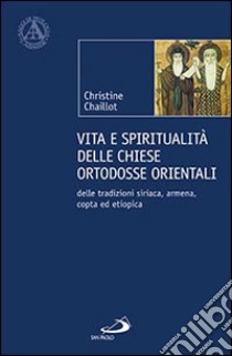 Vita e spiritualità delle chiese ortodosse orientali. Delle tradizioni siriaca, armena, copta ed etiopica libro di Chaillot Christine