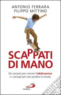 Scappati di mano. Sei racconti per narrare l'adolescenza e i consigli per non perdere la strada libro di Ferrara Antonio; Mittino Filippo