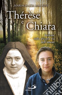 Thérèse e Chiara. Insieme sulla piccola via dell'amore libro di Magrini Mariagrazia