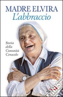 L'abbraccio. Storia della Comunità Cenacolo libro di Elvira (suor)