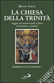 La chiesa della Trinità. Saggio sul mistero della Chiesa, comunione e missione libro di Forte Bruno