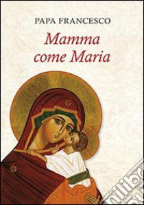 Mamma come Maria libro di Francesco (Jorge Mario Bergoglio)