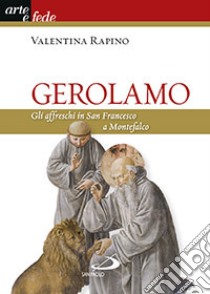 Gerolamo. Gli affreschi in San Francesco a Montefalco. Ediz. illustrata libro di Rapino Valentina