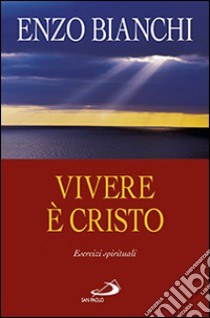 Vivere è Cristo. Esercizi spirituali sulla Lettera di Paolo ai Filippesi predicati ai vescovi della Puglia libro di Bianchi Enzo