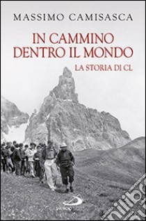 In cammino dentro il mondo. La storia di Cl libro di Camisasca Massimo