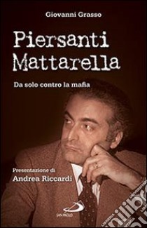 Piersanti Mattarella. Da solo contro la mafia libro di Grasso Giovanni