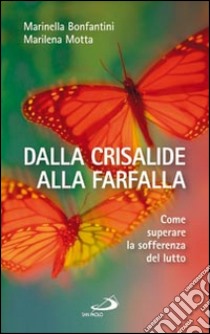 Dalla crisalide alla farfalla. Come superare la sofferenza del lutto libro di Bonfantini Marinella; Motta Marilena