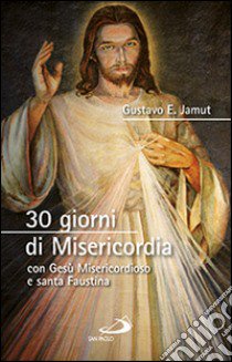 30 giorni di misericordia con Gesù misericordioso e santa Faustina libro di Jamut Gustavo E.