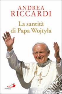 La santità di Papa Wojtyla libro di Riccardi Andrea