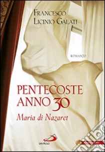 Pentecoste anno 30. Maria di Nazaret libro di Galati Francesco L.