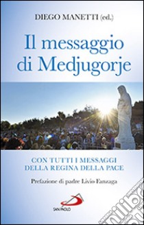 Il messaggio di Medjugorje. La storia delle apparizioni. Tutti i messaggi della Regina della Pace e le profezie degli ultimi tempi libro di Manetti Diego