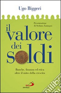 Il valore dei soldi. Banche, finanza ed etica oltre il mito della crescita libro di Biggeri Ugo