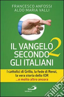 Il Vangelo secondo gli italiani. I cattolici di Grillo, la fede di Renzi, la vera storia dello IOR... e molto altro ancora. Vol. 2 libro di Anfossi Francesco; Valli Aldo Maria