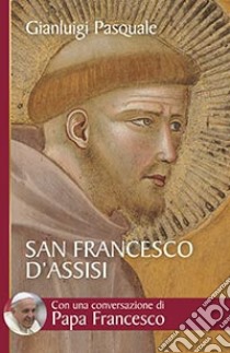 San Francesco d'Assisi. All'aurora di un'esistenza gioiosa libro di Pasquale Gianluigi