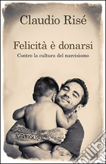 Felicità è donarsi. Contro la cultura del narcisismo libro di Risé Claudio