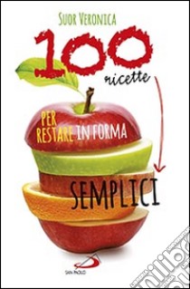 100 ricette semplici per restare in forma libro di Veronica (Suor)