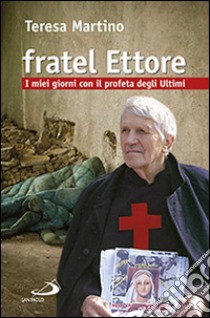 Fratel Ettore. I miei giorni con il profeta degli ultimi libro di Martino Teresa