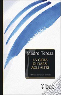 La gioia di darsi agli altri libro di Teresa di Calcutta (santa)