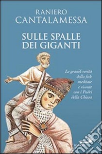 Sulle spalle dei giganti. Le grandi verità della fede meditate e vissute con i padri della Chiesa libro di Cantalamessa Raniero