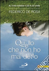 Quello che non ho mai detto. Io, il mio autismo e ciò in cui credo libro di De Rosa Federico