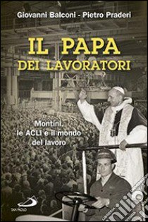 Il papa dei lavoratori. Montini, le ACLI e il mondo del lavoro libro di Balconi Giovanni; Praderi Pietro