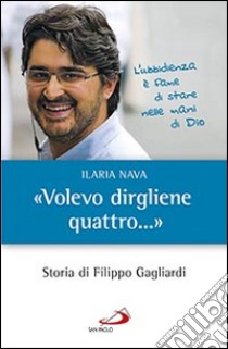 «Volevo dirgliene quattro...». Storia di Filippo Gagliardi libro di Nava Ilaria