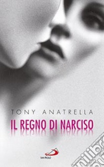 Il regno di Narciso. Una società a rischio di fronte alla differenza sessuale negata libro di Anatrella Tony