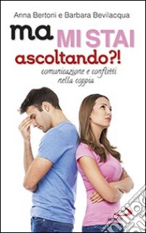 Ma mi stai ascoltando?! Comunicazione e conflitti nella coppia libro di Bertoni Anna; Bevilacqua Barbara