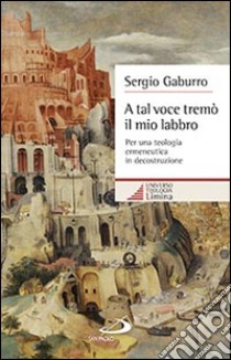 A tal voce tremò il mio labbro. Per una teologia ermeneutica in decostruzione libro di Gaburro Sergio