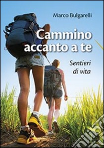 Cammino accanto a te. Sentieri di vita libro di Bulgarelli Marco