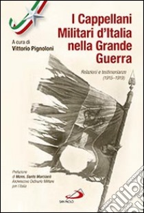 I cappellani militari d'Italia nella grande guerra. Relazioni e testimonianze (1915-1919) libro di Pignoloni V. (cur.)