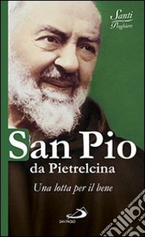 San Pio da Pietrelcina. Una lotta per il bene libro di Benazzi N. (cur.)