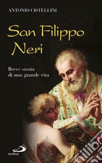 San Filippo Neri. Breve storia di una grande vita libro di Cistellini Antonio