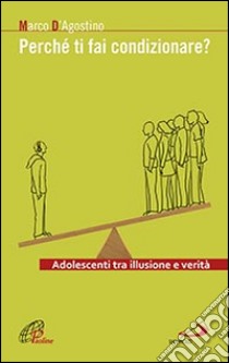 Perché ti fai condizionare? Adolescenti tra illusione e verità libro di D'Agostino Marco