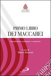 Primo libro dei Maccabei. Introduzione, traduzione e commento libro di Rossetti M. (cur.)