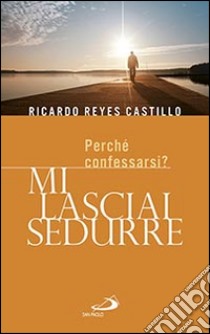 Mi lasciai sedurre. Perché confessarsi? libro di Reyes Castillo Ricardo