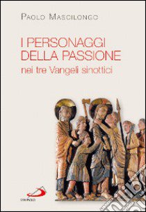 I personaggi della passione nei tre vangeli sinottici libro di Mascilongo Paolo