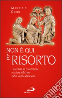 Non è qui, è risorto. I racconti di risurrezione e la loro rilettura nella veglia pasquale libro di Guidi Maurizio