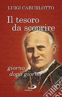 Il Tesoro da scoprire giorno dopo giorno. Pensieri scelti del beato Luigi Caburlotto (1817-1897), fondatore dell'Istituto delle Figlie di San Giuseppe libro