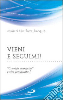 Vieni e seguimi! «Consigli evangelici» e vita consacrata. Vol. 1 libro di Bevilacqua Maurizio