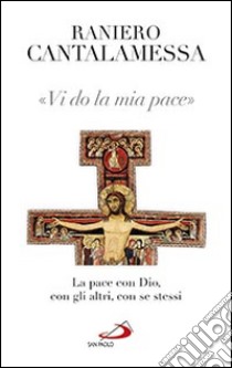 Vi do la mia pace. La pace con Dio, con gli altri, con se stessi libro di Cantalamessa Raniero