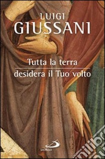 Tutta la terra desidera vedere il tuo volto libro di Giussani Luigi