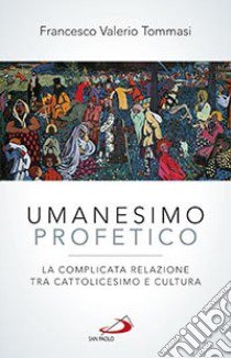 Umanesimo profetico. La complicata relazione tra cattolicesimo e cultura libro di Tommasi Francesco V.