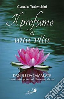 Il profumo di una vita. Daniele da Samarate missionario cappuccino lebbroso tra i lebbrosi libro di Todeschini Claudio