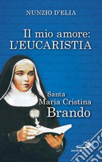 Il mio amore. L'eurcarestia. Santa Maria Cristina Brando libro di D'Elia Nunzio